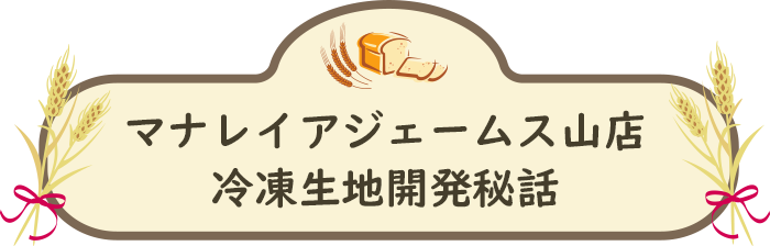 マナレイアジェームス山店冷凍生地開発秘話